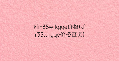 kfr-35w kgqe价格(kfr35wkgqe价格查询)
